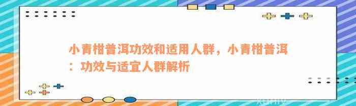 小青柑普洱功效和适用人群，小青柑普洱：功效与适宜人群解析