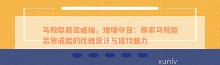 马鞍型翡翠戒指，璀璨夺目：探索马鞍型翡翠戒指的优雅设计与独特魅力