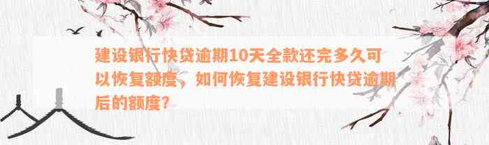 建设银行快贷逾期10天全款还完多久可以恢复额度，如何恢复建设银行快贷逾期后的额度？