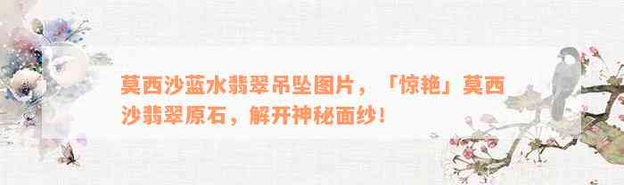 莫西沙蓝水翡翠吊坠图片，「惊艳」莫西沙翡翠原石，解开神秘面纱！