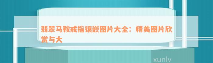 翡翠马鞍戒指镶嵌图片大全：精美图片欣赏与大