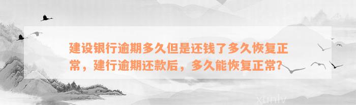 建设银行逾期多久但是还钱了多久恢复正常，建行逾期还款后，多久能恢复正常？