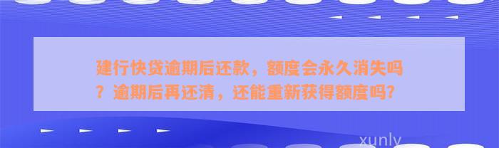 建行快贷逾期后还款，额度会永久消失吗？逾期后再还清，还能重新获得额度吗？