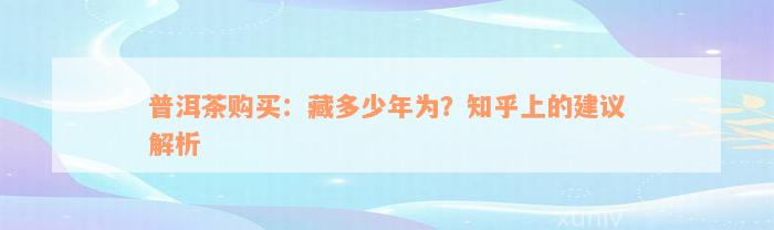 普洱茶购买：藏多少年为？知乎上的建议解析