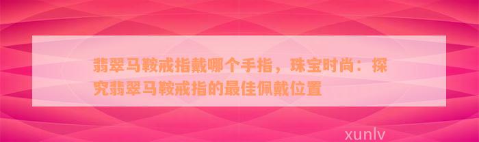 翡翠马鞍戒指戴哪个手指，珠宝时尚：探究翡翠马鞍戒指的最佳佩戴位置