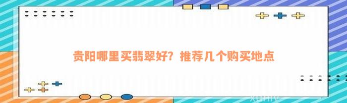 贵阳哪里买翡翠好？推荐几个购买地点