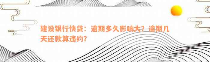 建设银行快贷：逾期多久影响大？逾期几天还款算违约？