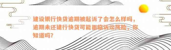 建设银行快贷逾期被起诉了会怎么样吗，逾期未还建行快贷可能面临诉讼风险，你知道吗？