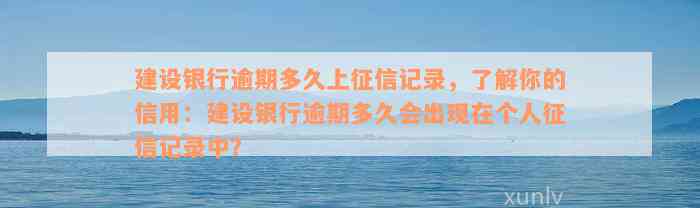 建设银行逾期多久上征信记录，了解你的信用：建设银行逾期多久会出现在个人征信记录中？