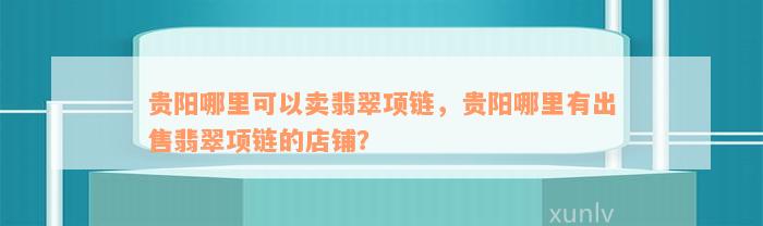 贵阳哪里可以卖翡翠项链，贵阳哪里有出售翡翠项链的店铺？