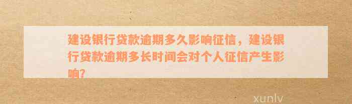 建设银行贷款逾期多久影响征信，建设银行贷款逾期多长时间会对个人征信产生影响？