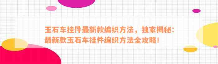 玉石车挂件最新款编织方法，独家揭秘：最新款玉石车挂件编织方法全攻略！