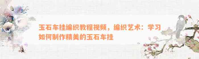 玉石车挂编织教程视频，编织艺术：学习如何制作精美的玉石车挂