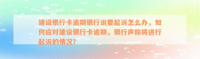 建设银行卡逾期银行说要起诉怎么办，如何应对建设银行卡逾期，银行声称将进行起诉的情况？