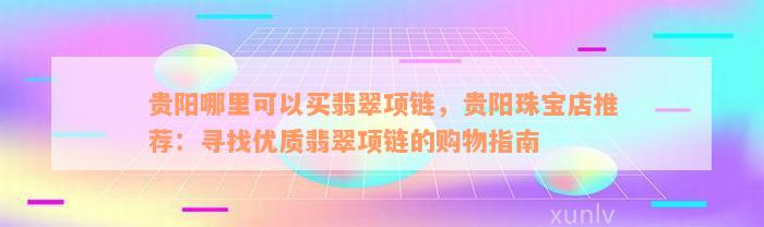 贵阳哪里可以买翡翠项链，贵阳珠宝店推荐：寻找优质翡翠项链的购物指南