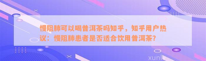 慢阻肺可以喝普洱茶吗知乎，知乎用户热议：慢阻肺患者是否适合饮用普洱茶？