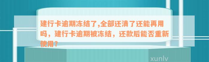 建行卡逾期冻结了,全部还清了还能再用吗，建行卡逾期被冻结，还款后能否重新使用？