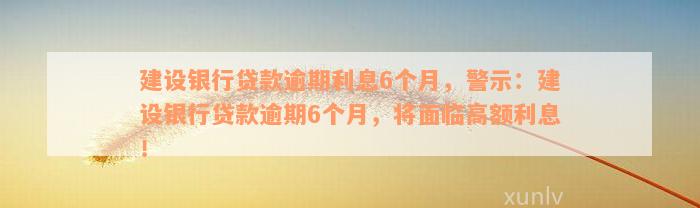 建设银行贷款逾期利息6个月，警示：建设银行贷款逾期6个月，将面临高额利息！