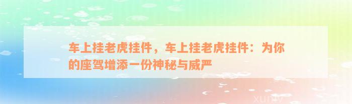 车上挂老虎挂件，车上挂老虎挂件：为你的座驾增添一份神秘与威严