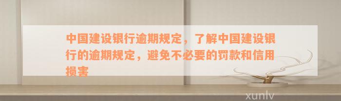 中国建设银行逾期规定，了解中国建设银行的逾期规定，避免不必要的罚款和信用损害