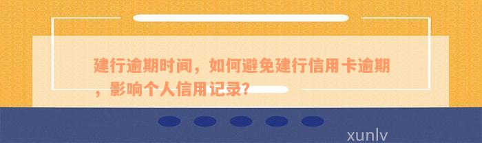 建行逾期时间，如何避免建行信用卡逾期，影响个人信用记录？