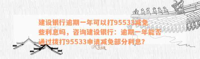 建设银行逾期一年可以打95533减免些利息吗，咨询建设银行：逾期一年能否通过拨打95533申请减免部分利息？