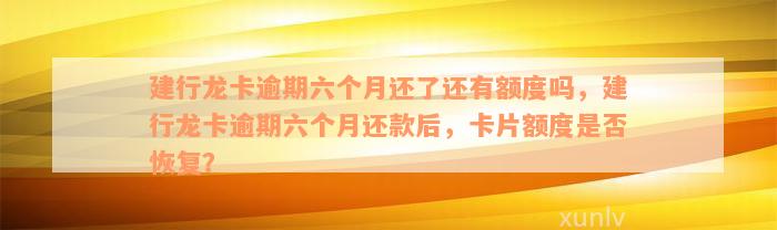 建行龙卡逾期六个月还了还有额度吗，建行龙卡逾期六个月还款后，卡片额度是否恢复？