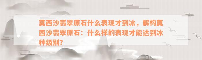 莫西沙翡翠原石什么表现才到冰，解构莫西沙翡翠原石：什么样的表现才能达到冰种级别？