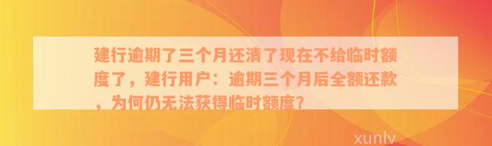 建行逾期了三个月还清了现在不给临时额度了，建行用户：逾期三个月后全额还款，为何仍无法获得临时额度？