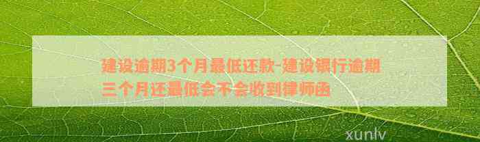 建设逾期3个月最低还款-建设银行逾期三个月还最低会不会收到律师函