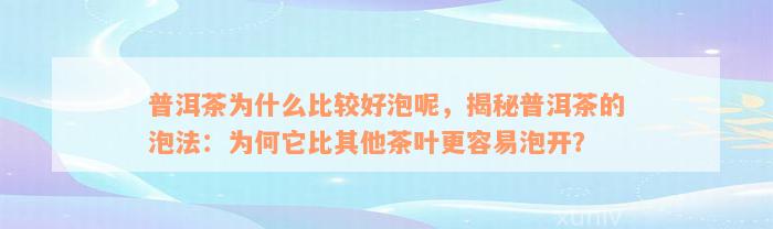 普洱茶为什么比较好泡呢，揭秘普洱茶的泡法：为何它比其他茶叶更容易泡开？