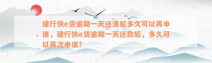 建行快e贷逾期一天还清后多久可以再申请，建行快e贷逾期一天还款后，多久可以再次申请？