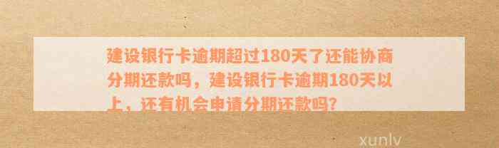 建设银行卡逾期超过180天了还能协商分期还款吗，建设银行卡逾期180天以上，还有机会申请分期还款吗？