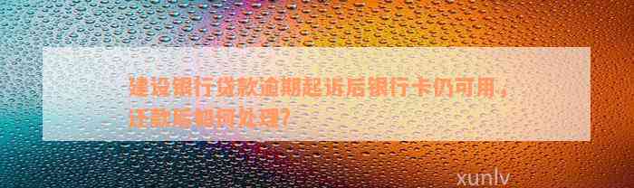 建设银行贷款逾期起诉后银行卡仍可用，还款后如何处理？