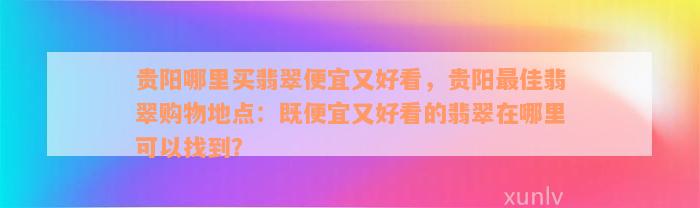 贵阳哪里买翡翠便宜又好看，贵阳最佳翡翠购物地点：既便宜又好看的翡翠在哪里可以找到？