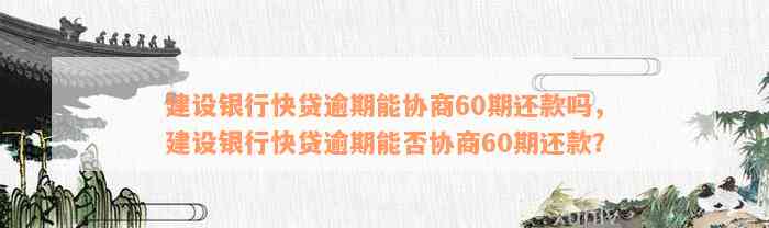 建设银行快贷逾期能协商60期还款吗，建设银行快贷逾期能否协商60期还款？