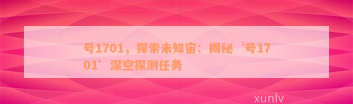 号1701，探索未知宙：揭秘‘号1701’深空探测任务