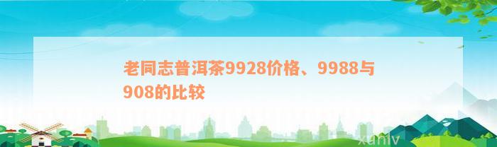 老同志普洱茶9928价格、9988与908的比较