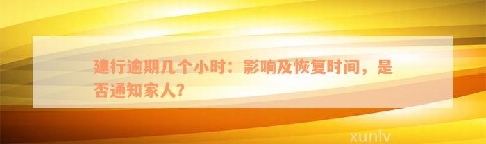 建行逾期几个小时：影响及恢复时间，是否通知家人？