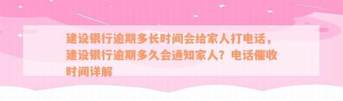 建设银行逾期多长时间会给家人打电话，建设银行逾期多久会通知家人？电话催收时间详解