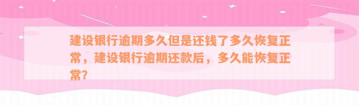 建设银行逾期多久但是还钱了多久恢复正常，建设银行逾期还款后，多久能恢复正常？