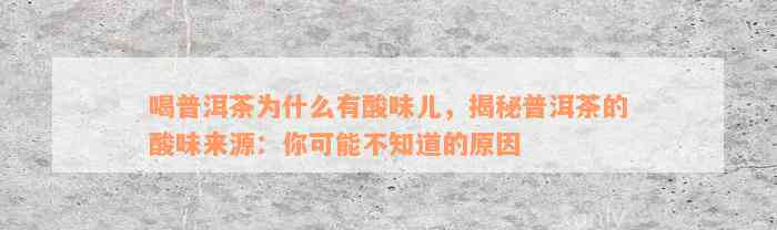 喝普洱茶为什么有酸味儿，揭秘普洱茶的酸味来源：你可能不知道的原因