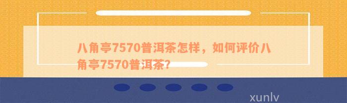 八角亭7570普洱茶怎样，如何评价八角亭7570普洱茶？