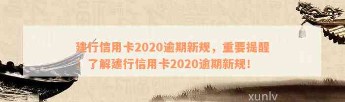 建行信用卡2020逾期新规，重要提醒：了解建行信用卡2020逾期新规！