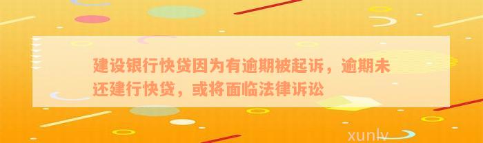 建设银行快贷因为有逾期被起诉，逾期未还建行快贷，或将面临法律诉讼