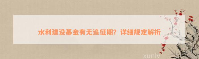 水利建设基金有无追征期？详细规定解析