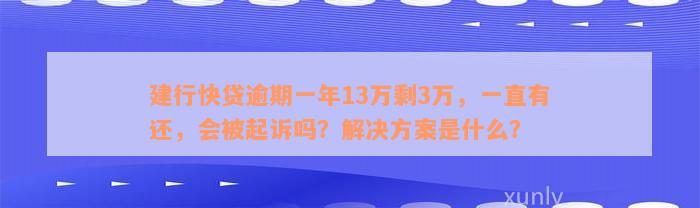 建行快贷逾期一年13万剩3万，一直有还，会被起诉吗？解决方案是什么？