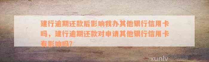 建行逾期还款后影响我办其他银行信用卡吗，建行逾期还款对申请其他银行信用卡有影响吗？