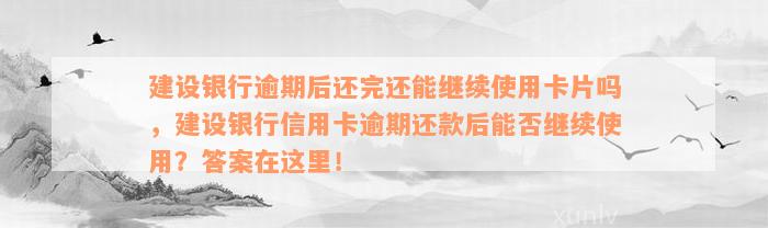 建设银行逾期后还完还能继续使用卡片吗，建设银行信用卡逾期还款后能否继续使用？答案在这里！