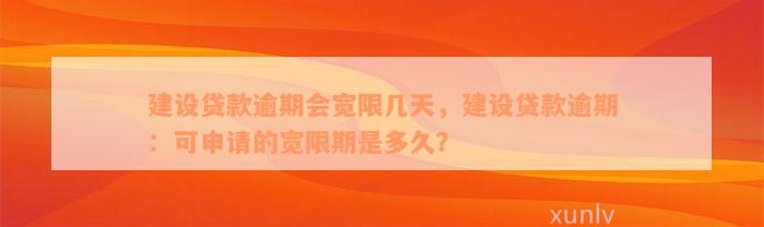 建设贷款逾期会宽限几天，建设贷款逾期：可申请的宽限期是多久？